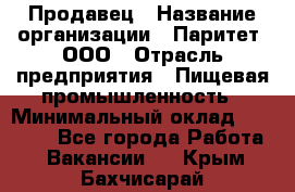 Продавец › Название организации ­ Паритет, ООО › Отрасль предприятия ­ Пищевая промышленность › Минимальный оклад ­ 25 000 - Все города Работа » Вакансии   . Крым,Бахчисарай